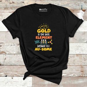 Gold Is the Best Element Because It’s Ausome Chemistry Cotton Tshirt
