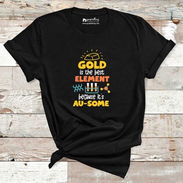 Gold-Is-the-Best-Element-Because-Its-Ausome-Chemistry-Cotton-Tshirt-1